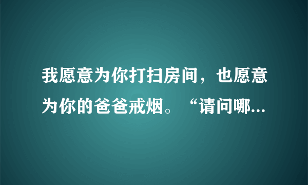 我愿意为你打扫房间，也愿意为你的爸爸戒烟。“请问哪首歌里有着两句歌词1？