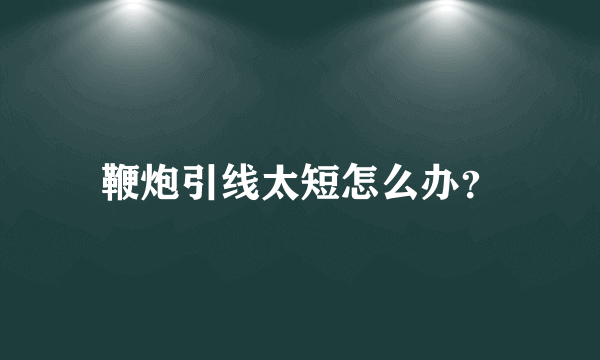 鞭炮引线太短怎么办？