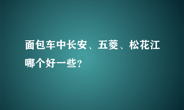 面包车中长安、五菱、松花江哪个好一些？