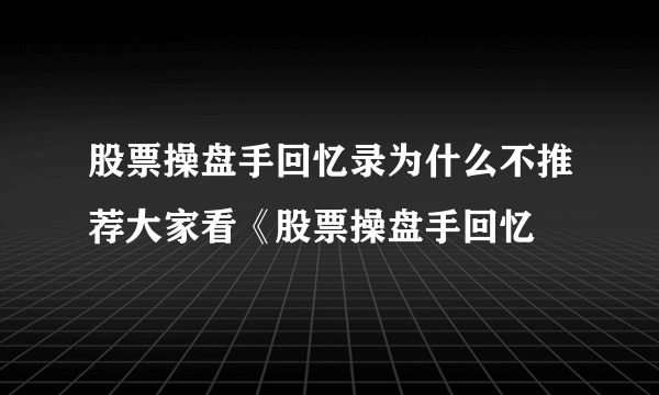 股票操盘手回忆录为什么不推荐大家看《股票操盘手回忆