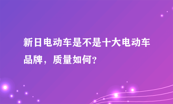 新日电动车是不是十大电动车品牌，质量如何？