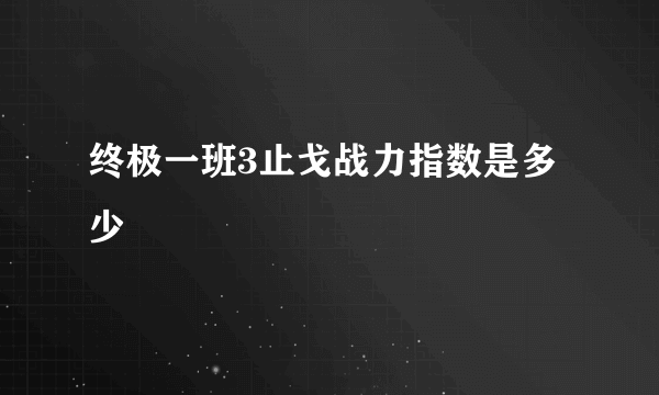 终极一班3止戈战力指数是多少