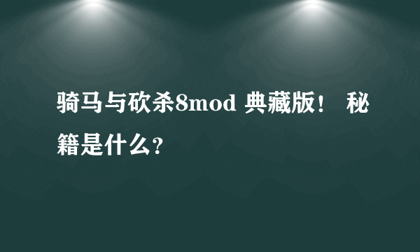 骑马与砍杀8mod 典藏版！ 秘籍是什么？