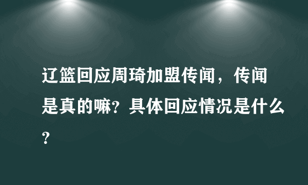 辽篮回应周琦加盟传闻，传闻是真的嘛？具体回应情况是什么？