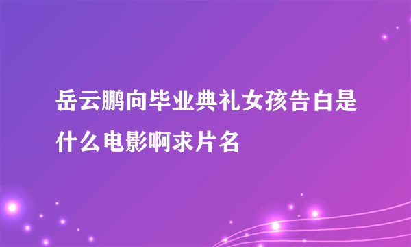 岳云鹏向毕业典礼女孩告白是什么电影啊求片名