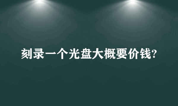 刻录一个光盘大概要价钱?