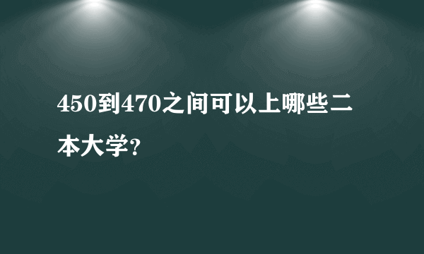 450到470之间可以上哪些二本大学？