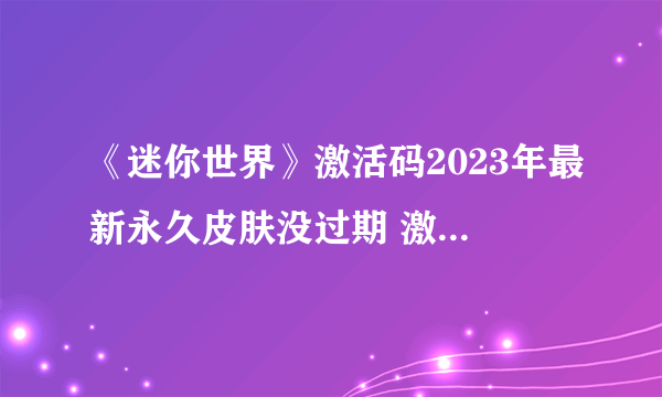 《迷你世界》激活码2023年最新永久皮肤没过期 激活码永久2023