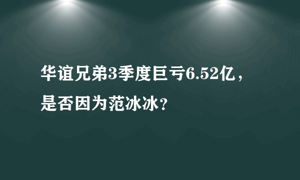 华谊兄弟3季度巨亏6.52亿，是否因为范冰冰？