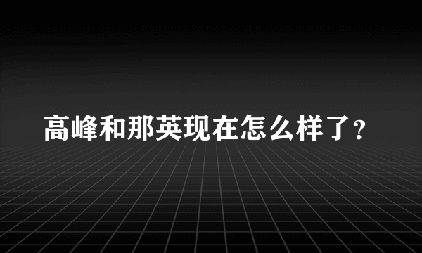 高峰和那英现在怎么样了？