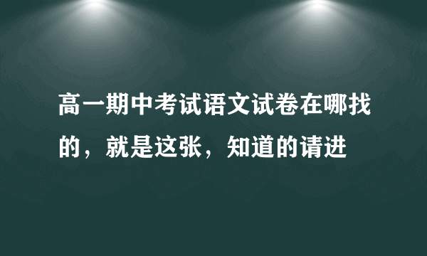 高一期中考试语文试卷在哪找的，就是这张，知道的请进