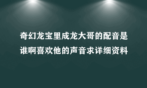 奇幻龙宝里成龙大哥的配音是谁啊喜欢他的声音求详细资料