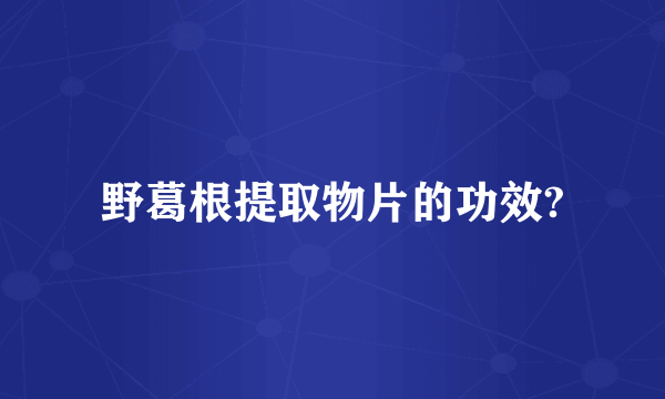 野葛根提取物片的功效?