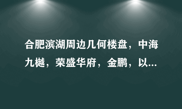 合肥滨湖周边几何楼盘，中海九樾，荣盛华府，金鹏，以及一些其？