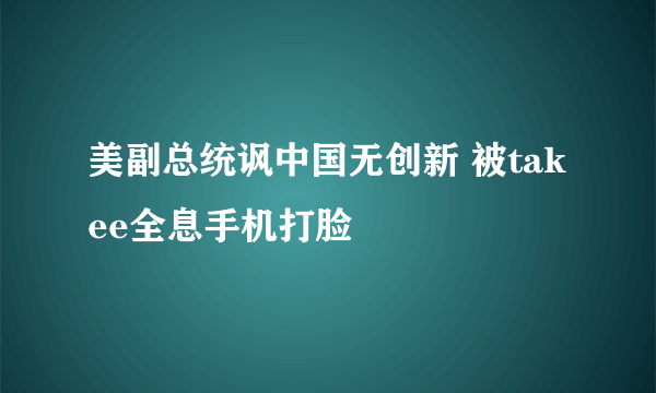 美副总统讽中国无创新 被takee全息手机打脸