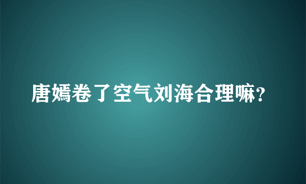 唐嫣卷了空气刘海合理嘛？