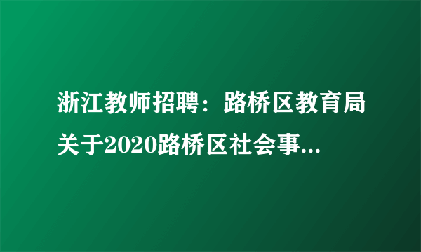 浙江教师招聘：路桥区教育局关于2020路桥区社会事业发展集团招聘编制教师10名公告