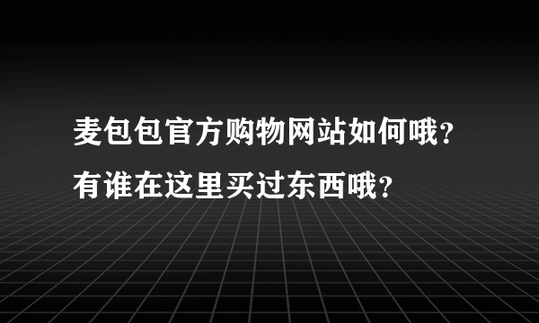 麦包包官方购物网站如何哦？有谁在这里买过东西哦？