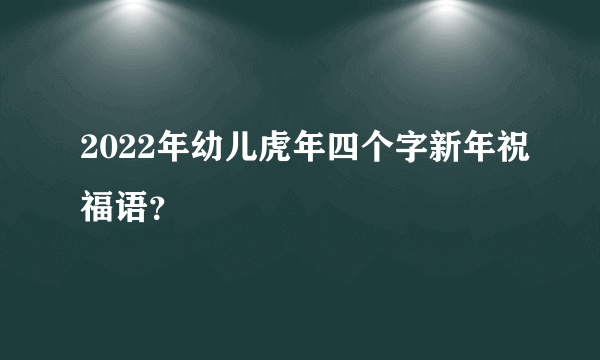 2022年幼儿虎年四个字新年祝福语？