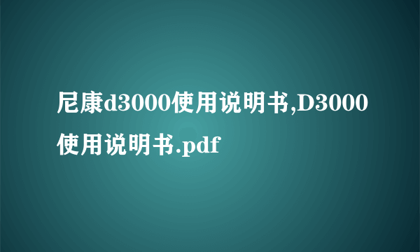 尼康d3000使用说明书,D3000使用说明书.pdf