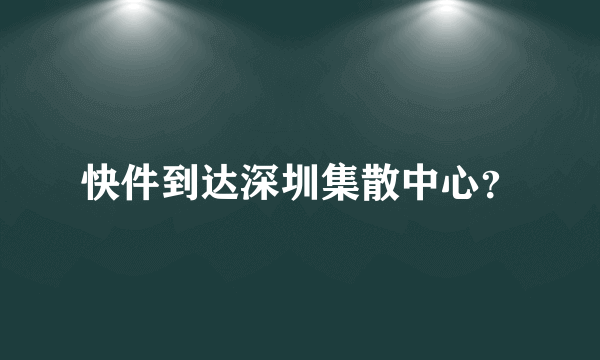 快件到达深圳集散中心？