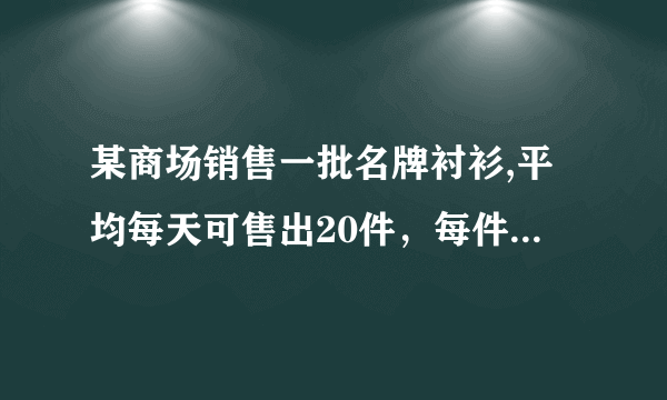 某商场销售一批名牌衬衫,平均每天可售出20件，每件盈利45元,为了扩大销售