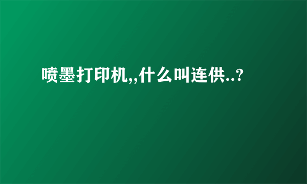 喷墨打印机,,什么叫连供..?