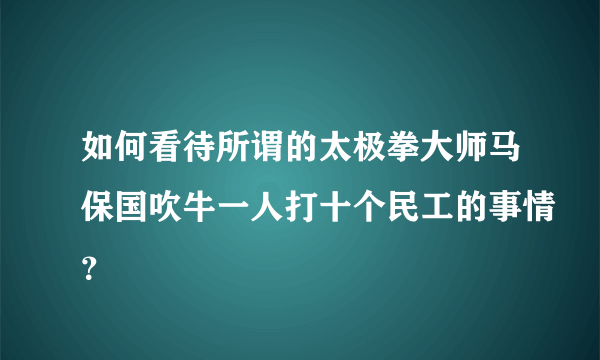 如何看待所谓的太极拳大师马保国吹牛一人打十个民工的事情？