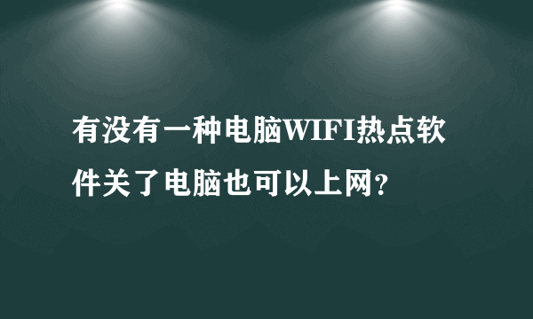 有没有一种电脑WIFI热点软件关了电脑也可以上网？