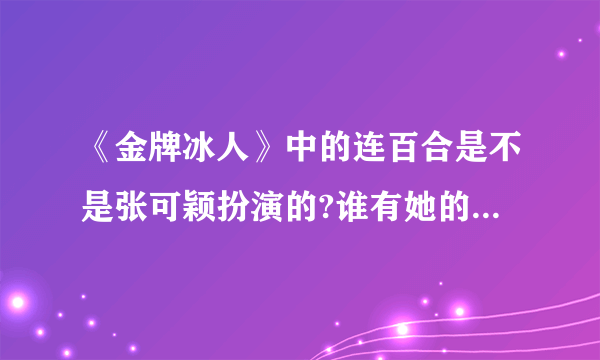 《金牌冰人》中的连百合是不是张可颖扮演的?谁有她的详细资料?