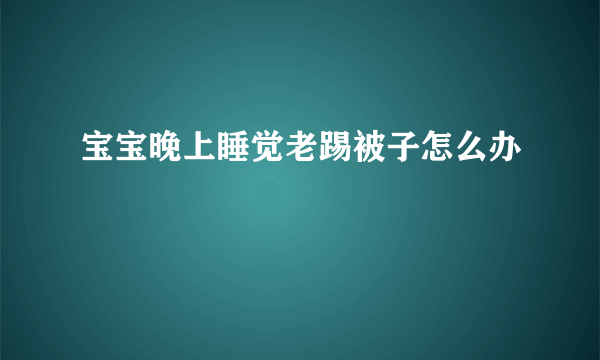 宝宝晚上睡觉老踢被子怎么办