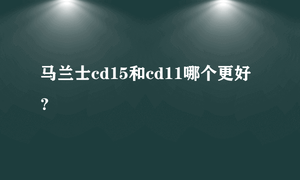 马兰士cd15和cd11哪个更好？