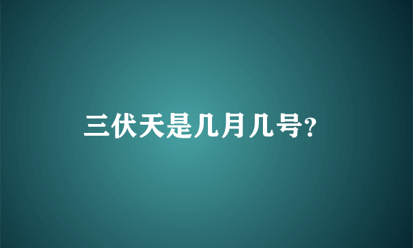 三伏天是几月几号？