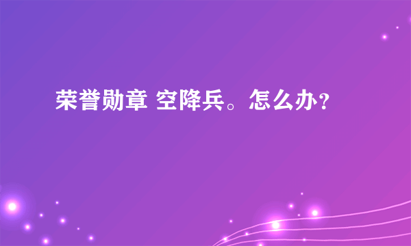 荣誉勋章 空降兵。怎么办？