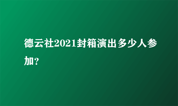 德云社2021封箱演出多少人参加？