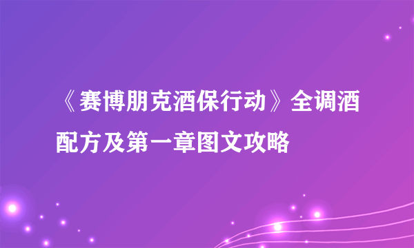 《赛博朋克酒保行动》全调酒配方及第一章图文攻略