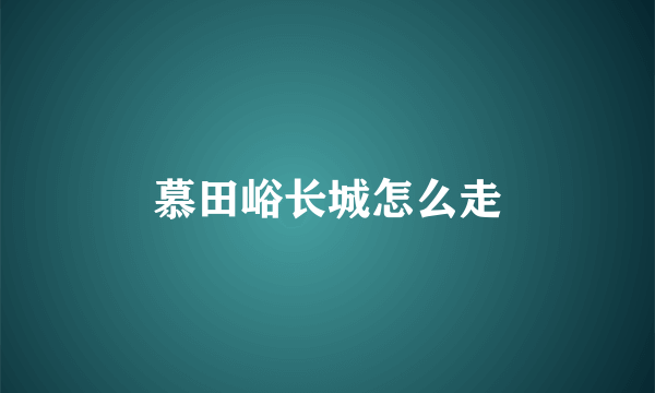 慕田峪长城怎么走