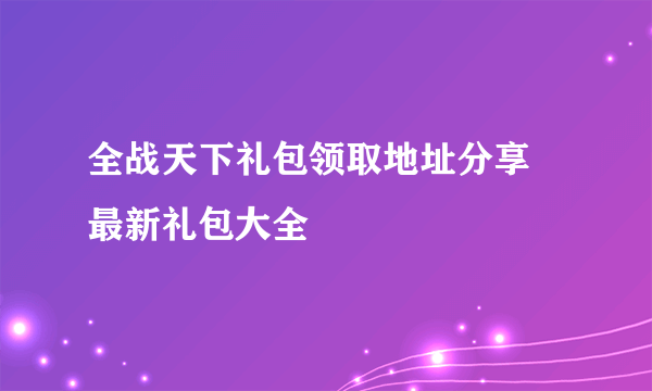 全战天下礼包领取地址分享 最新礼包大全