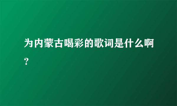 为内蒙古喝彩的歌词是什么啊？