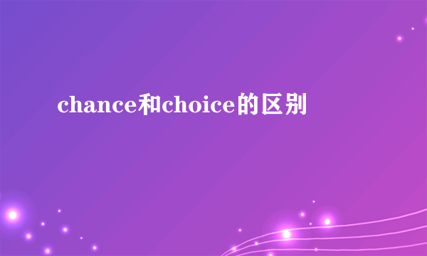 chance和choice的区别