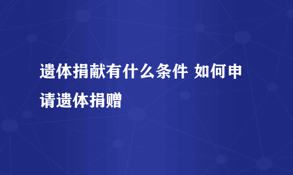 遗体捐献有什么条件 如何申请遗体捐赠