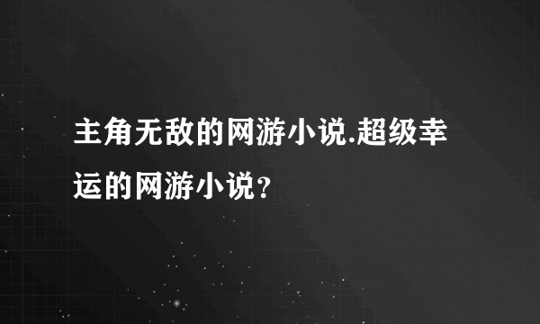 主角无敌的网游小说.超级幸运的网游小说？