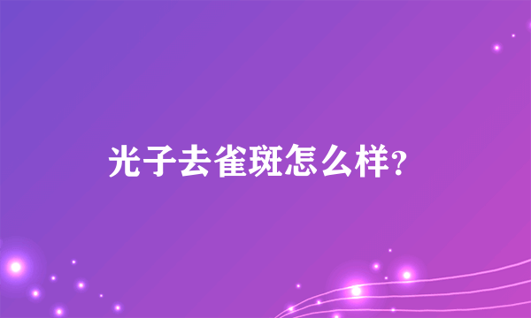 光子去雀斑怎么样？