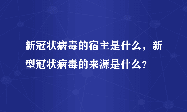 新冠状病毒的宿主是什么，新型冠状病毒的来源是什么？