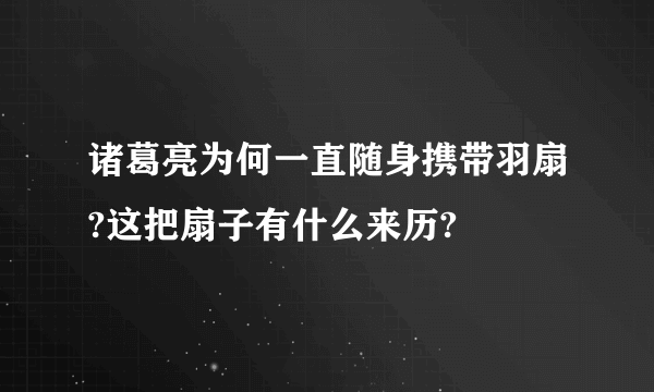 诸葛亮为何一直随身携带羽扇?这把扇子有什么来历?