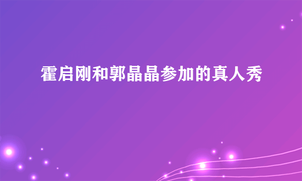 霍启刚和郭晶晶参加的真人秀