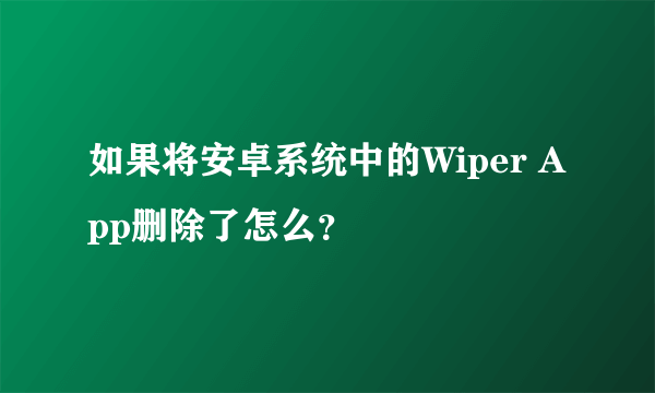 如果将安卓系统中的Wiper App删除了怎么？