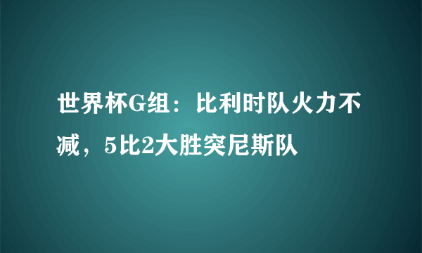 世界杯G组：比利时队火力不减，5比2大胜突尼斯队