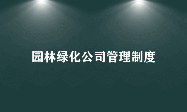 园林绿化公司管理制度