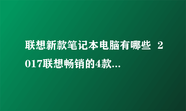 联想新款笔记本电脑有哪些  2017联想畅销的4款笔记本推荐